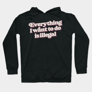 Everything I Want To Do Is Illegal Hoodie